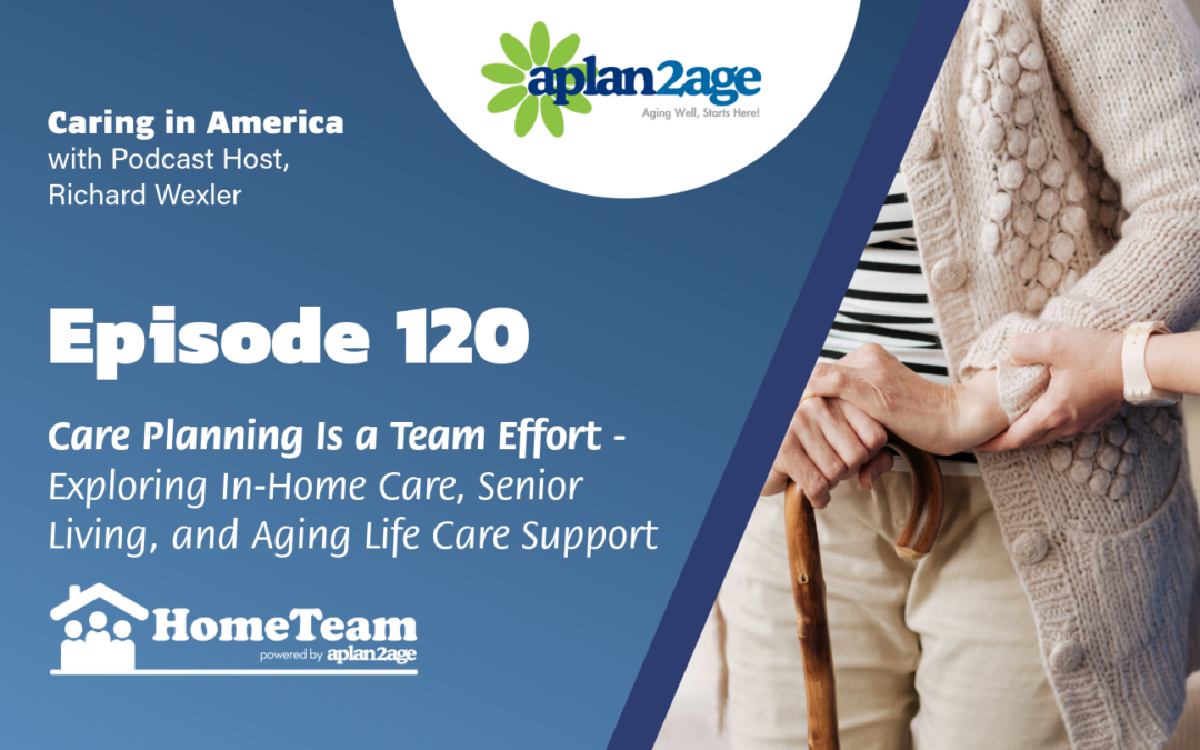 EP 120 – Care Planning Is a Team Effort (Part 2) — Exploring In-Home Care, Senior Living, and Aging Life Care Support